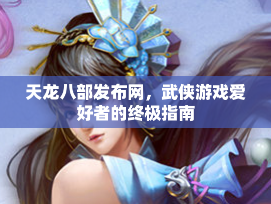 天龙八部发布网，武侠游戏爱好者的终极指南