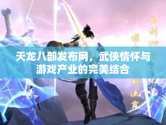 天龙八部发布网，武侠情怀与游戏产业的完美结合