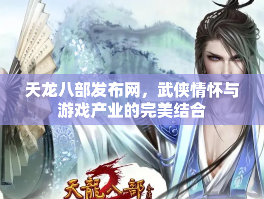 天龙八部发布网，武侠情怀与游戏产业的完美结合