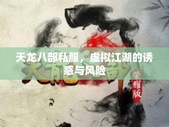 天龙八部私服，虚拟江湖的诱惑与风险