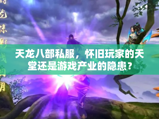 天龙八部私服，怀旧玩家的天堂还是游戏产业的隐患？