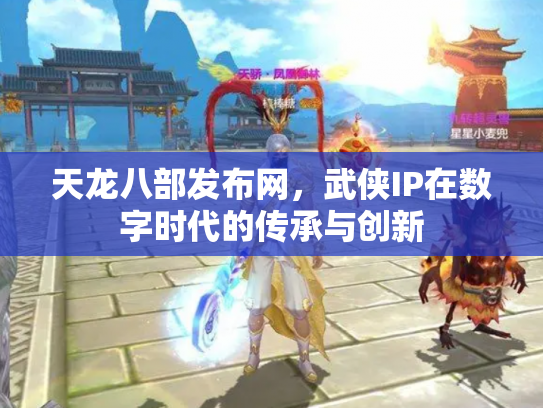 天龙八部发布网，武侠IP在数字时代的传承与创新