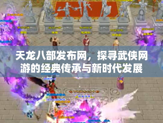 天龙八部发布网，探寻武侠网游的经典传承与新时代发展