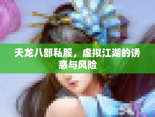 天龙八部私服，虚拟江湖的诱惑与风险
