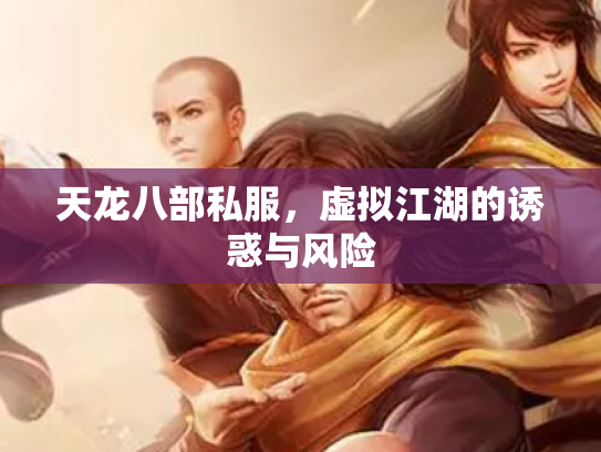 天龙八部私服，虚拟江湖的诱惑与风险