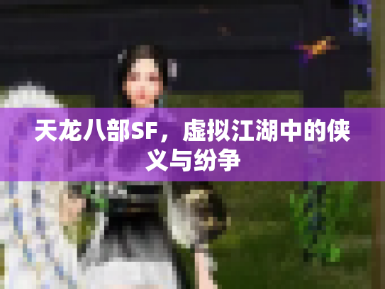 天龙八部SF，虚拟江湖中的侠义与纷争