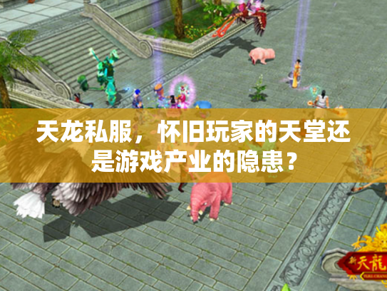 天龙私服，怀旧玩家的天堂还是游戏产业的隐患？