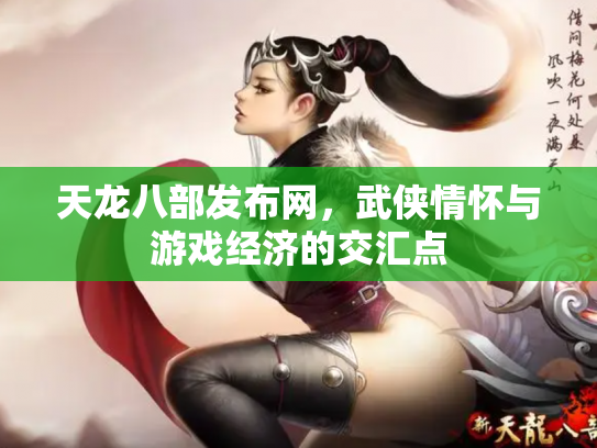 天龙八部发布网，武侠情怀与游戏经济的交汇点