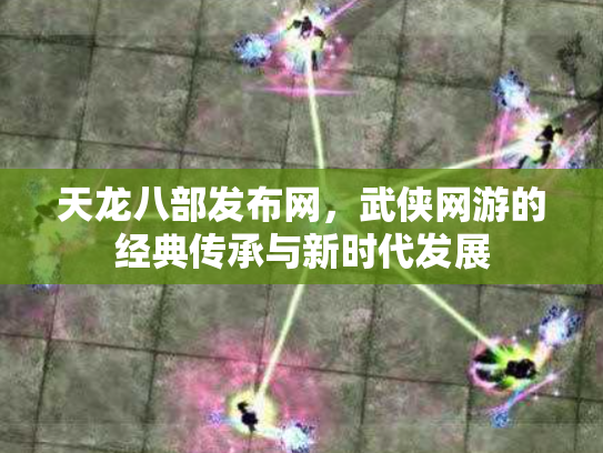 天龙八部发布网，武侠网游的经典传承与新时代发展