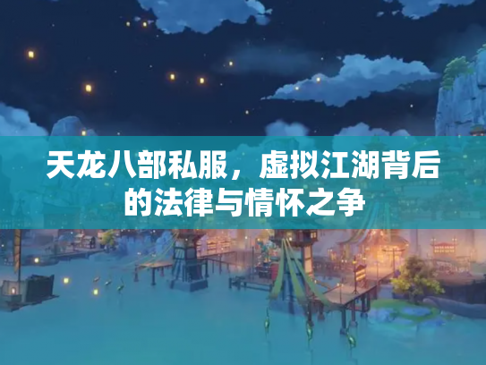 天龙八部私服，虚拟江湖背后的法律与情怀之争