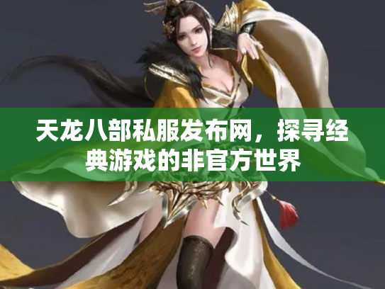 天龙八部私服发布网，探寻经典游戏的非官方世界