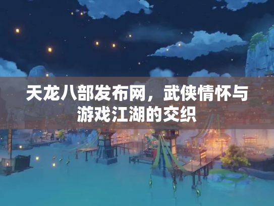 天龙八部发布网，武侠情怀与游戏江湖的交织