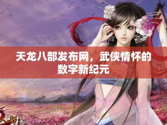 天龙八部发布网，武侠情怀的数字新纪元