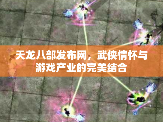 天龙八部发布网，武侠情怀与游戏产业的完美结合
