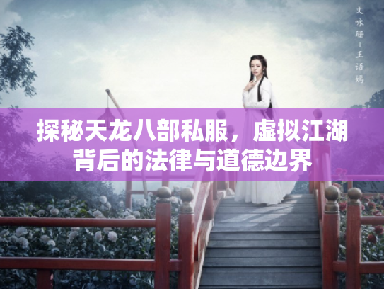 探秘天龙八部私服，虚拟江湖背后的法律与道德边界