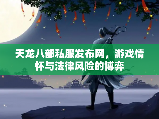 天龙八部私服发布网，游戏情怀与法律风险的博弈