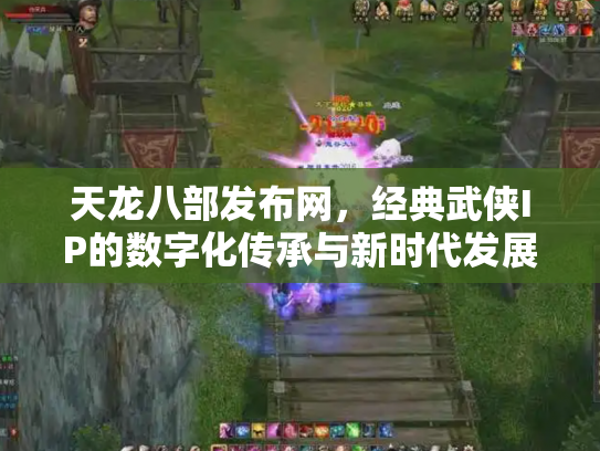 天龙八部发布网，经典武侠IP的数字化传承与新时代发展