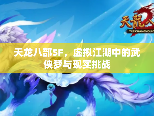 天龙八部SF，虚拟江湖中的武侠梦与现实挑战