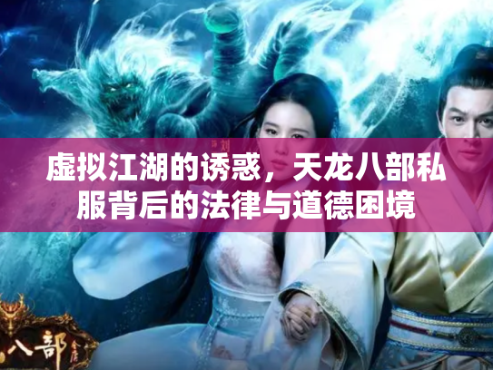 虚拟江湖的诱惑，天龙八部私服背后的法律与道德困境