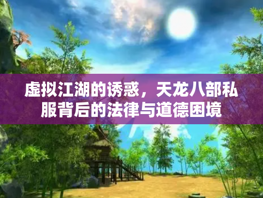 虚拟江湖的诱惑，天龙八部私服背后的法律与道德困境