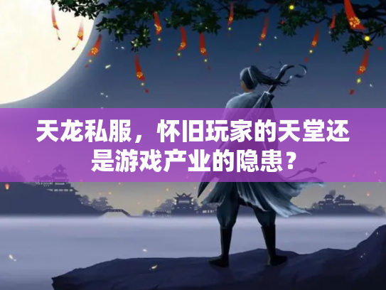 天龙私服，怀旧玩家的天堂还是游戏产业的隐患？