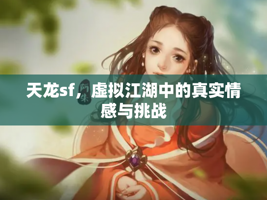 天龙sf，虚拟江湖中的真实情感与挑战