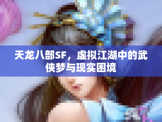 天龙八部SF，虚拟江湖中的武侠梦与现实困境