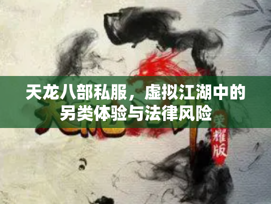 天龙八部私服，虚拟江湖中的另类体验与法律风险