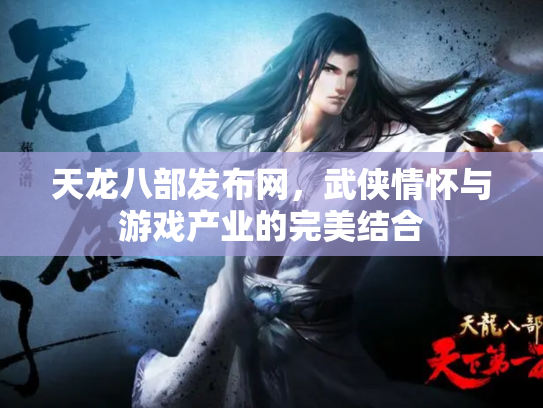 天龙八部发布网，武侠情怀与游戏产业的完美结合