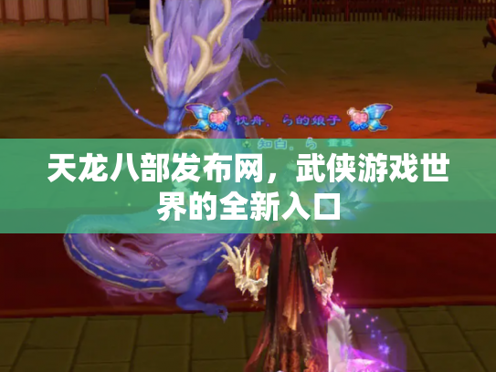天龙八部发布网，武侠游戏世界的全新入口