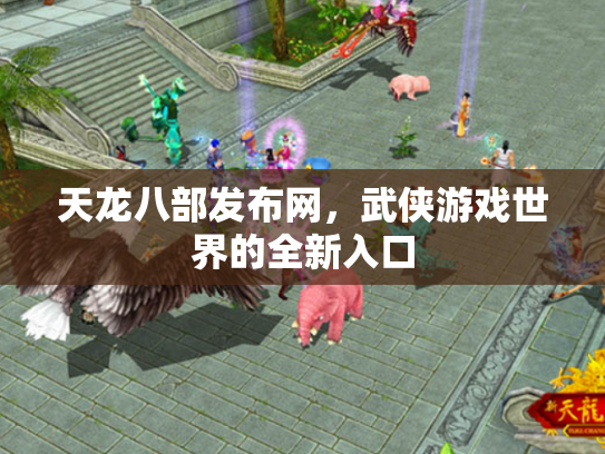 天龙八部发布网，武侠游戏世界的全新入口
