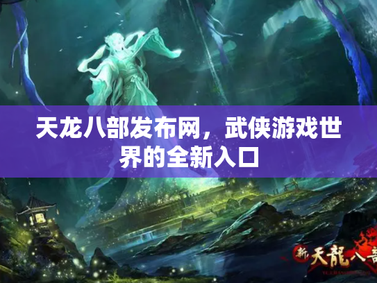 天龙八部发布网，武侠游戏世界的全新入口