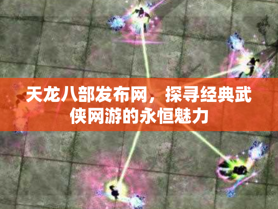 天龙八部发布网，探寻经典武侠网游的永恒魅力