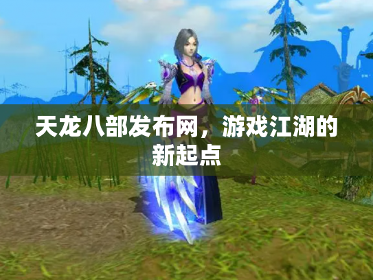 天龙八部发布网，游戏江湖的新起点