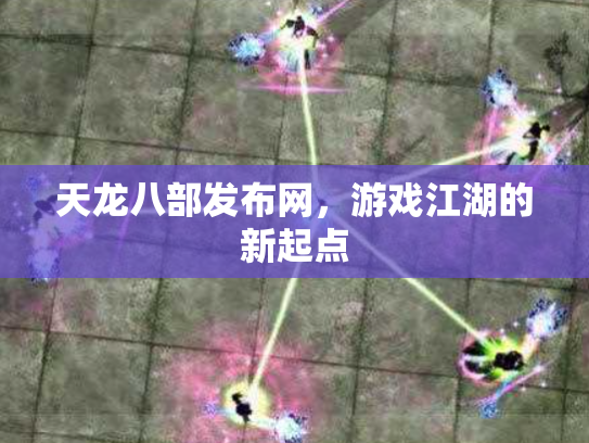 天龙八部发布网，游戏江湖的新起点