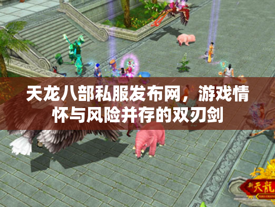天龙八部私服发布网，游戏情怀与风险并存的双刃剑