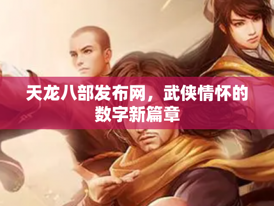 天龙八部发布网，武侠情怀的数字新篇章