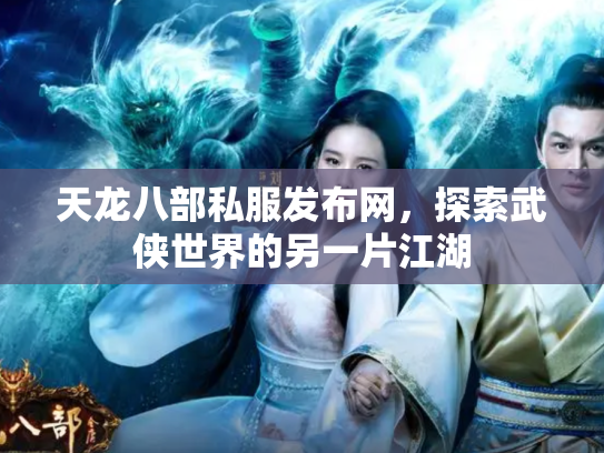 天龙八部私服发布网，探索武侠世界的另一片江湖