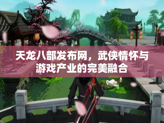 天龙八部发布网，武侠情怀与游戏产业的完美融合