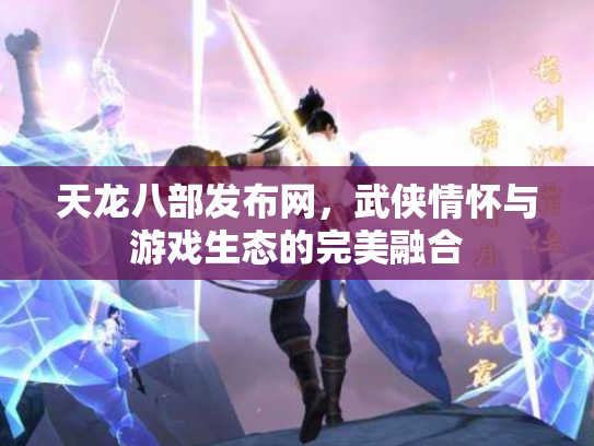 天龙八部发布网，武侠情怀与游戏生态的完美融合