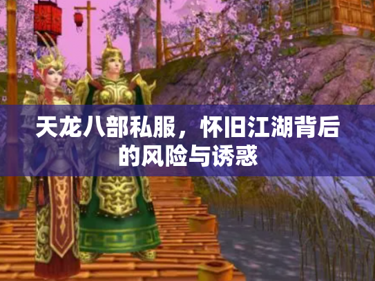 天龙八部私服，怀旧江湖背后的风险与诱惑