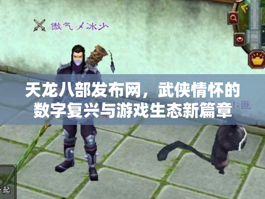 天龙八部发布网，武侠情怀的数字复兴与游戏生态新篇章