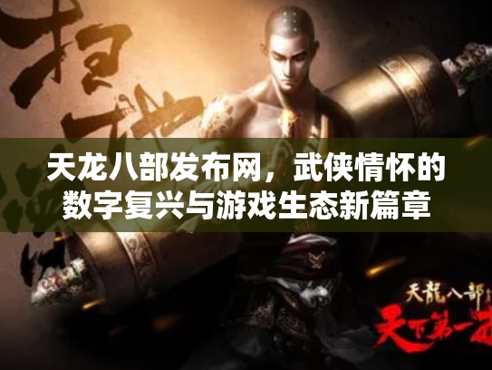 天龙八部发布网，武侠情怀的数字复兴与游戏生态新篇章