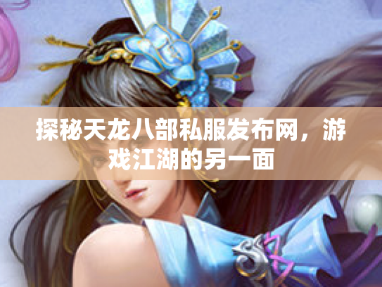 探秘天龙八部私服发布网，游戏江湖的另一面