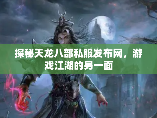 探秘天龙八部私服发布网，游戏江湖的另一面