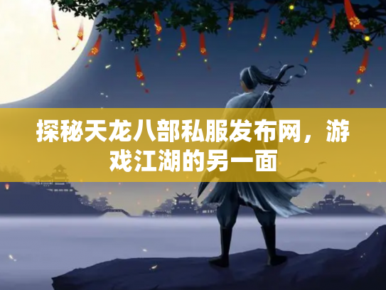 探秘天龙八部私服发布网，游戏江湖的另一面