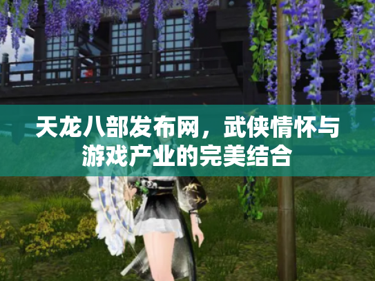 天龙八部发布网，武侠情怀与游戏产业的完美结合