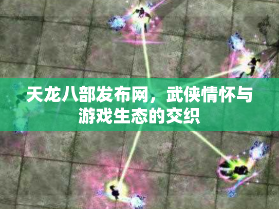 天龙八部发布网，武侠情怀与游戏生态的交织