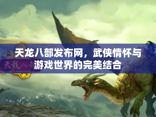 天龙八部发布网，武侠情怀与游戏世界的完美结合
