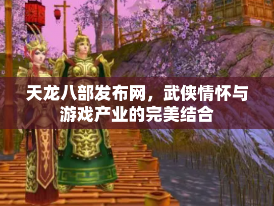 天龙八部发布网，武侠情怀与游戏产业的完美结合